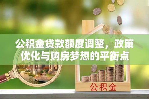 比如公积金贷款额度调整，政策优化与购房梦想的平衡点