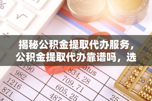 比如揭秘公积金提取代办服务，公积金提取代办靠谱吗，选择需谨慎