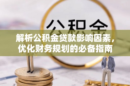 比如解析公积金贷款影响因素，优化财务规划的必备指南