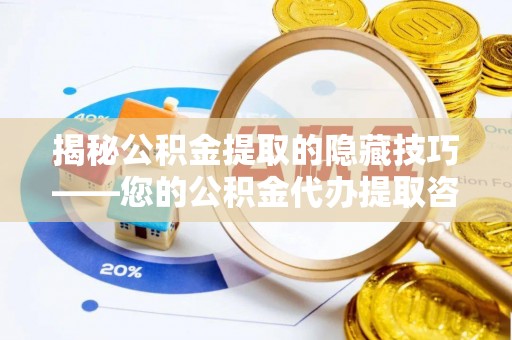 比如揭秘公积金提取的隐藏技巧——您的公积金代办提取咨询指南