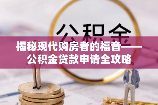 比如揭秘现代购房者的福音——公积金贷款申请全攻略