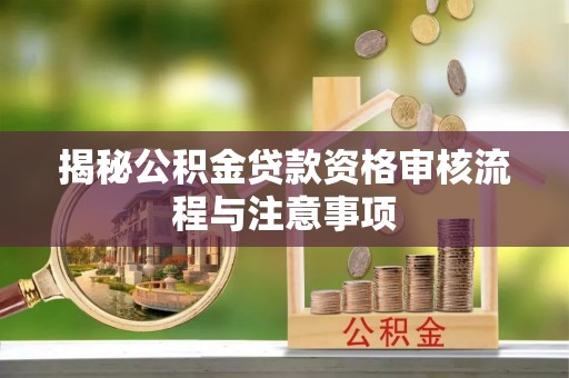 比如揭秘公积金贷款资格审核流程与注意事项