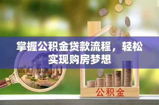 比如掌握公积金贷款流程，轻松实现购房梦想