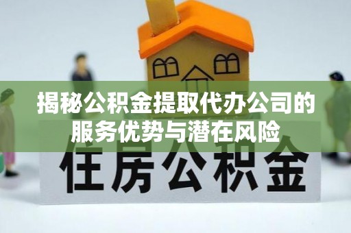 比如揭秘公积金提取代办公司的服务优势与潜在风险