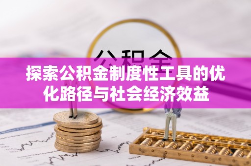比如探索公积金制度性工具的优化路径与社会经济效益