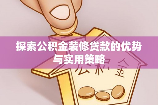 比如探索公积金装修贷款的优势与实用策略