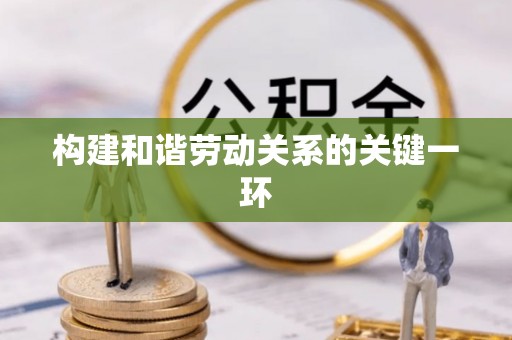 比如构建和谐劳动关系的关键一环
