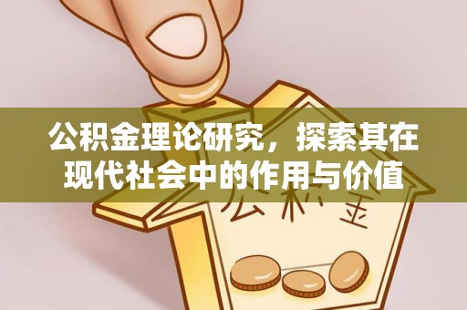 比如公积金理论研究，探索其在现代社会中的作用与价值