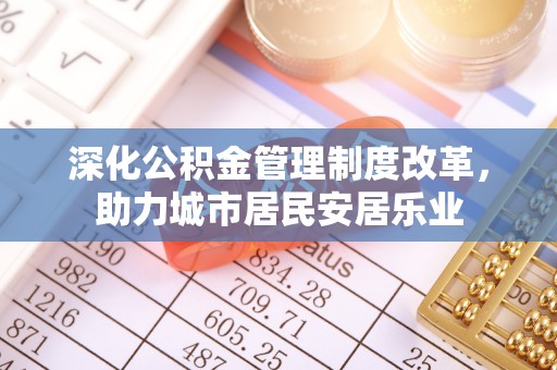 比如深化公积金管理制度改革，助力城市居民安居乐业