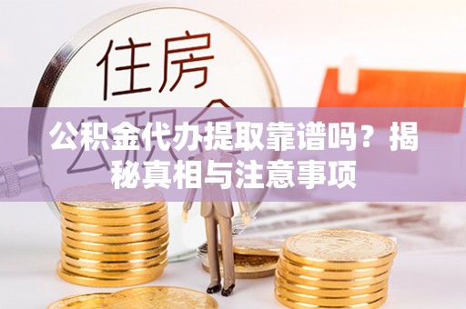 比如公积金代办提取靠谱吗？揭秘真相与注意事项