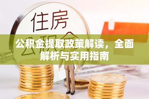比如公积金提取政策解读，全面解析与实用指南