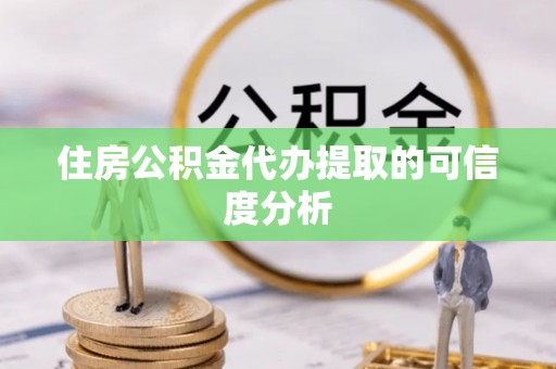 比如住房公积金代办提取的可信度分析
