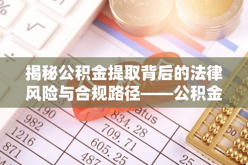 比如揭秘公积金提取背后的法律风险与合规路径——公积金代办提取违法不？