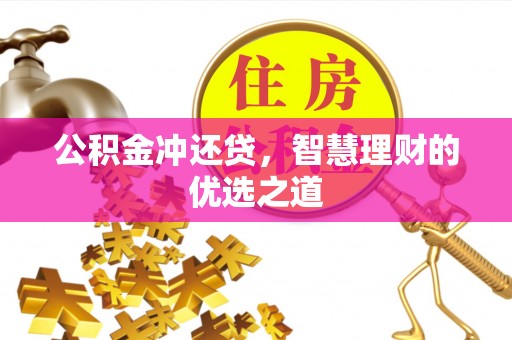 比如公积金冲还贷，智慧理财的优选之道
