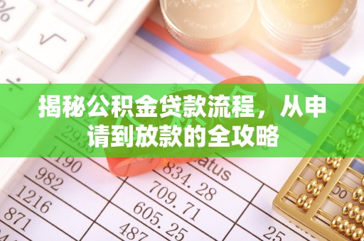 比如揭秘公积金贷款流程，从申请到放款的全攻略