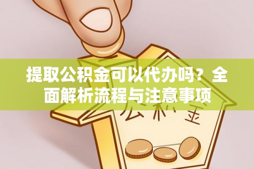 比如提取公积金可以代办吗？全面解析流程与注意事项