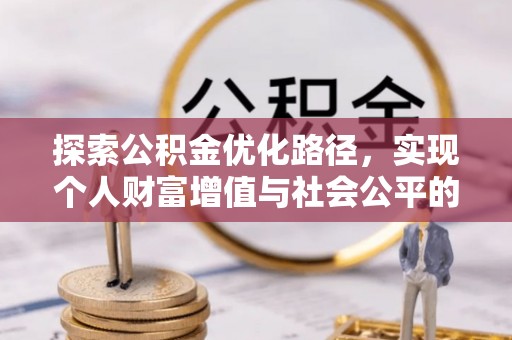 比如探索公积金优化路径，实现个人财富增值与社会公平的双赢