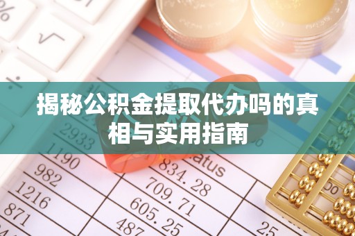 比如揭秘公积金提取代办吗的真相与实用指南