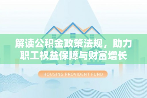 比如解读公积金政策法规，助力职工权益保障与财富增长