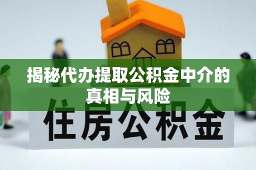 比如揭秘代办提取公积金中介的真相与风险