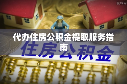 比如代办住房公积金提取服务指南