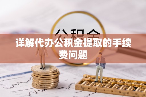 比如详解代办公积金提取的手续费问题