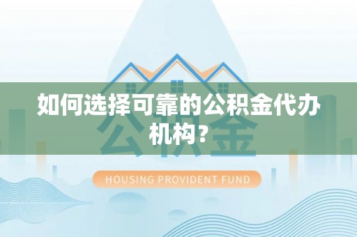 比如如何选择可靠的公积金代办机构？