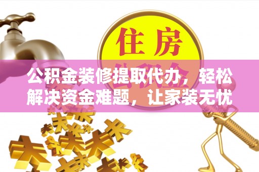 比如公积金装修提取代办，轻松解决资金难题，让家装无忧