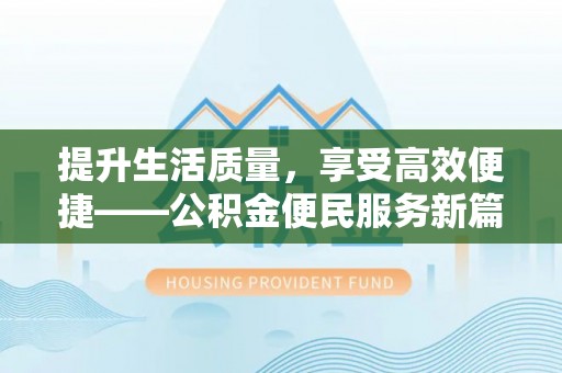 比如提升生活质量，享受高效便捷——公积金便民服务新篇章