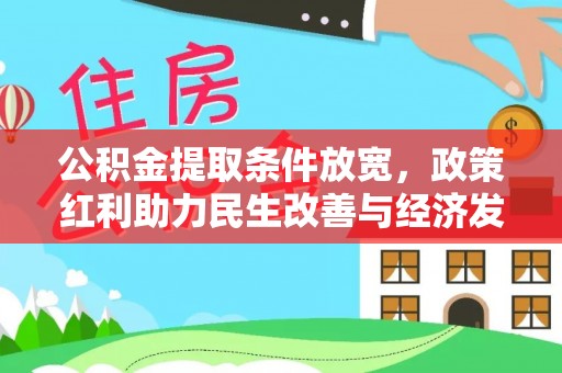 比如公积金提取条件放宽，政策红利助力民生改善与经济发展