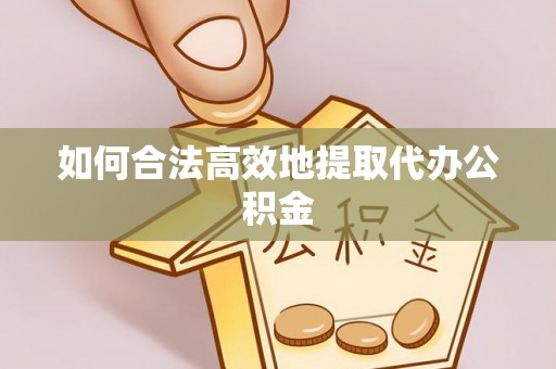 比如如何合法高效地提取代办公积金