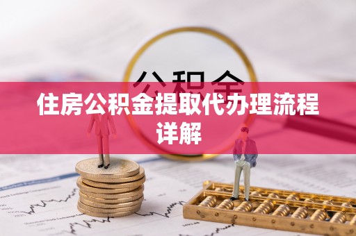 比如住房公积金提取代办理流程详解