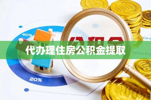 比如代办理住房公积金提取