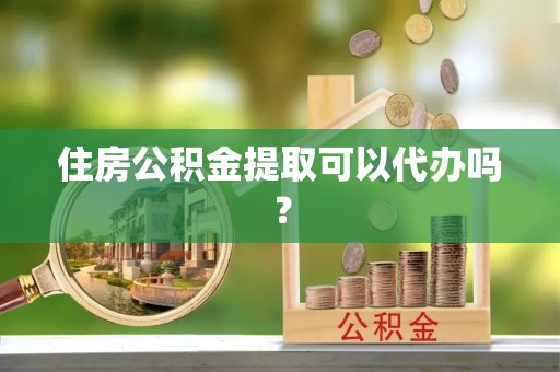 比如住房公积金提取可以代办吗？
