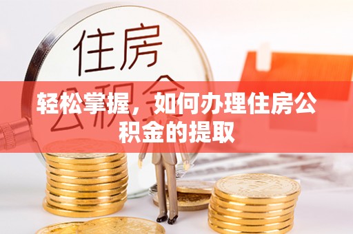 比如轻松掌握，如何办理住房公积金的提取