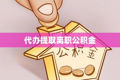比如代办提取离职公积金