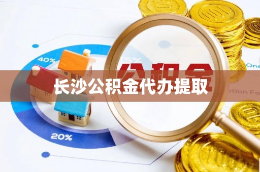 比如长沙公积金代办提取