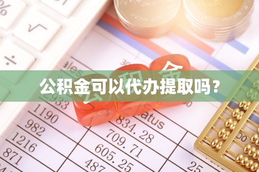 比如公积金可以代办提取吗？