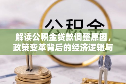 比如解读公积金贷款调整原因，政策变革背后的经济逻辑与民生影响