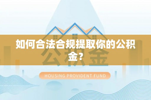 比如如何合法合规提取你的公积金？