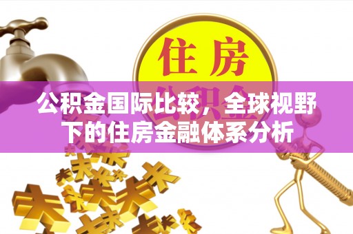 比如公积金国际比较，全球视野下的住房金融体系分析